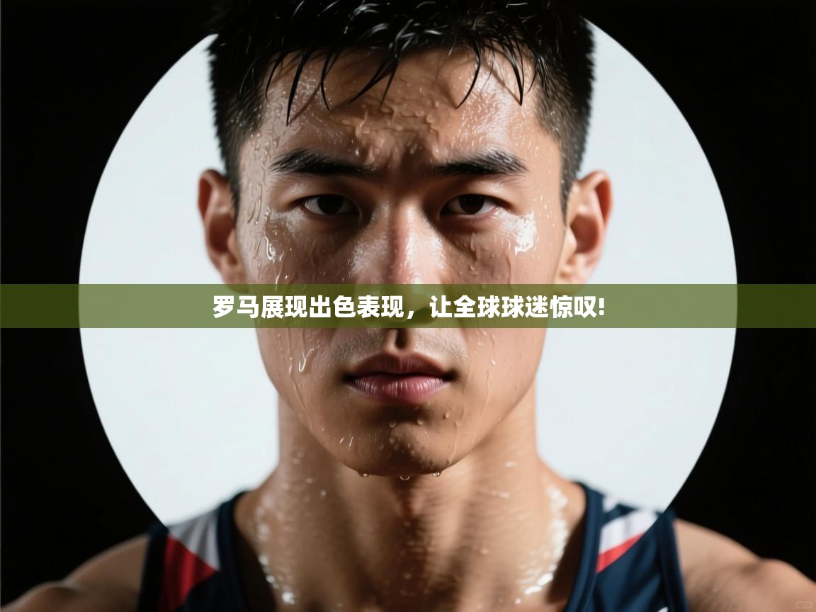 罗马展现出色表现，让全球球迷惊叹!  第1张