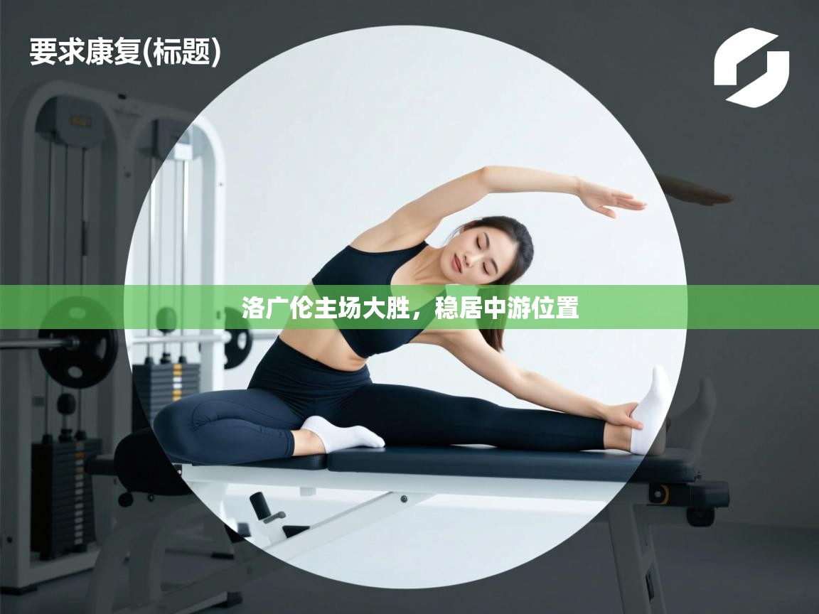 洛广伦主场大胜,稳居中游位置 第1张