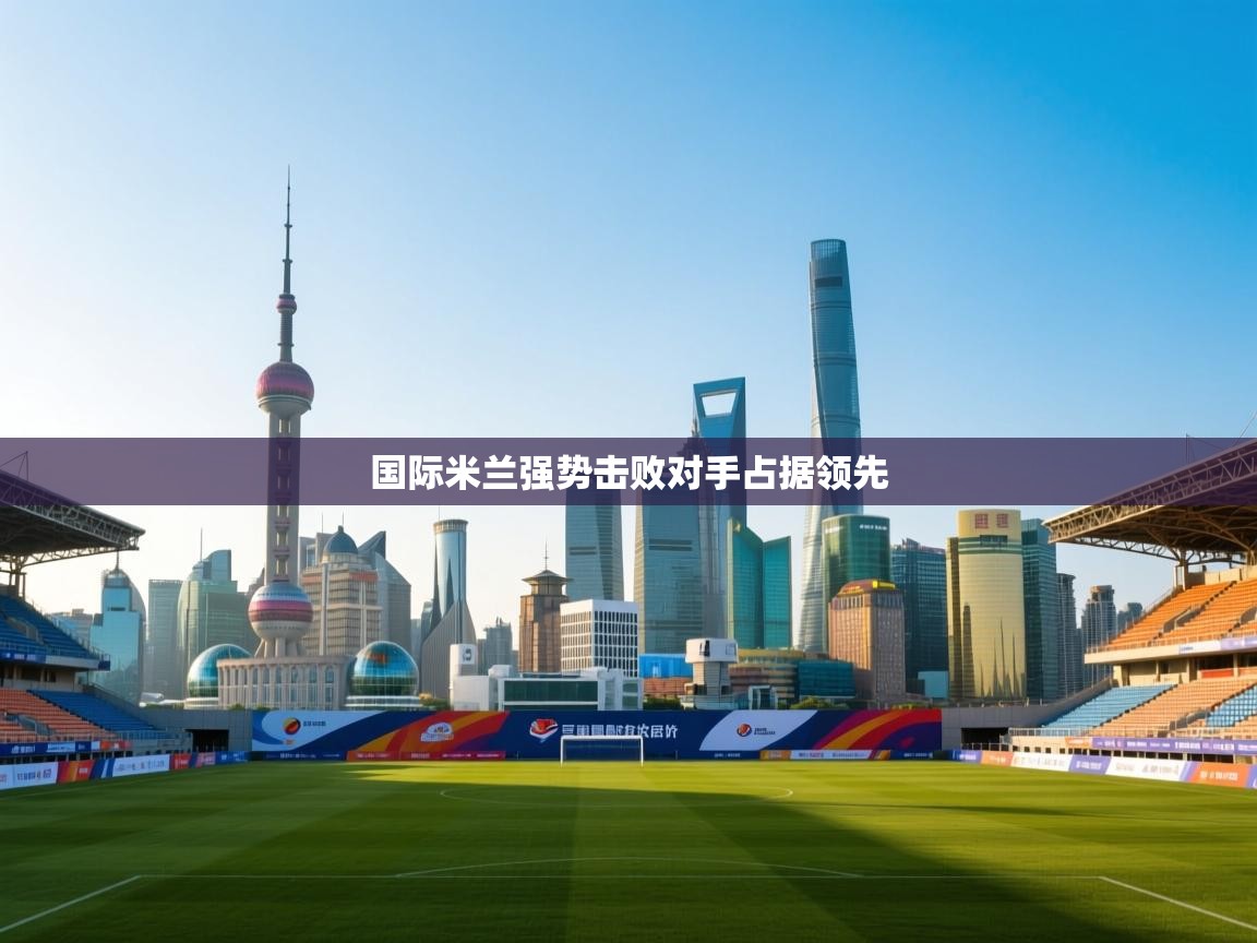 国际米兰强势击败对手占据领先