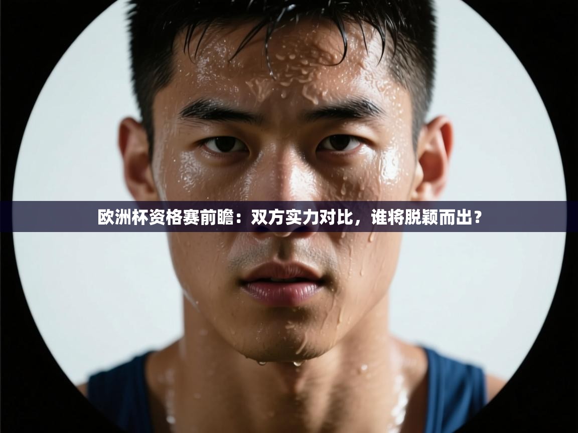 欧洲杯资格赛前瞻:双方实力对比,谁将脱颖而出? 第2张