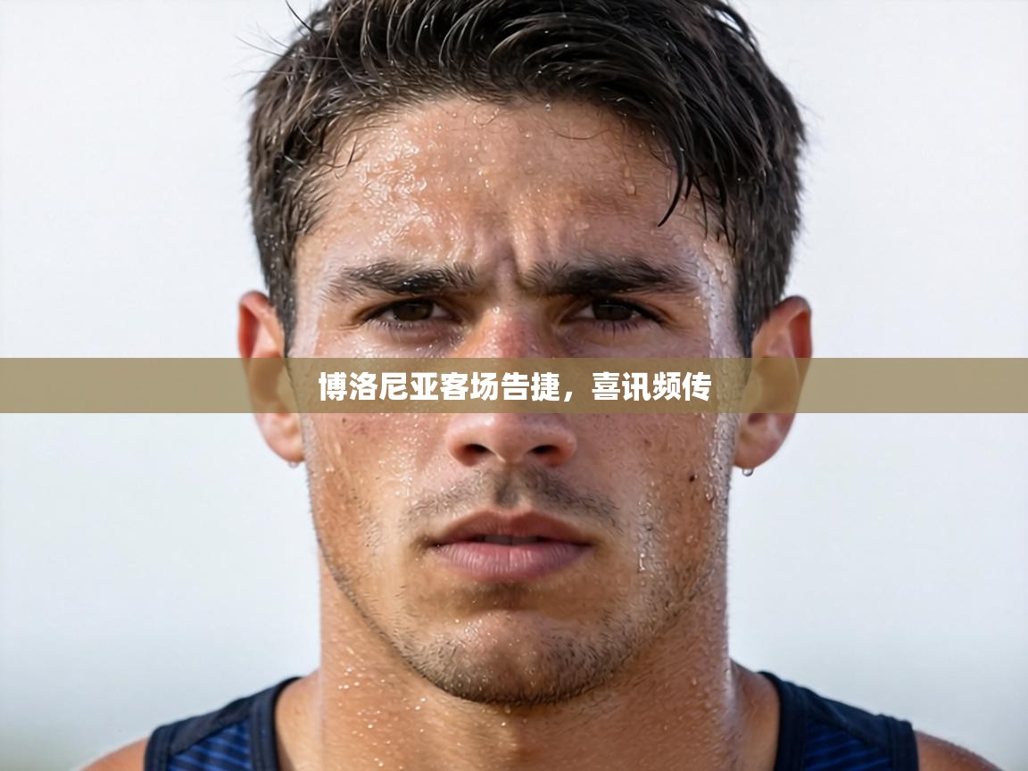 博洛尼亚客场告捷，喜讯频传  第2张