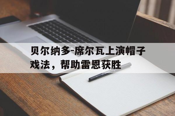 澳客网 官网网址-关于贝尔纳多-席尔瓦上演帽子戏法，帮助雷恩获胜的信息